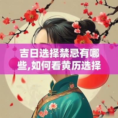 吉日选择禁忌有哪些,如何看黄历选择吉日主要看哪些