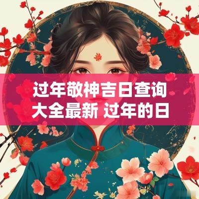 过年敬神吉日查询大全最新 过年的日子是阴历还是阳历
