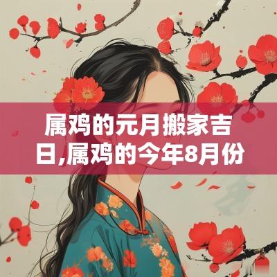 属鸡的元月搬家吉日,属鸡的今年8月份搬家吉日