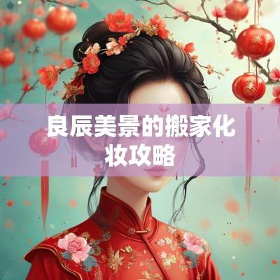 良辰美景的搬家化妆攻略