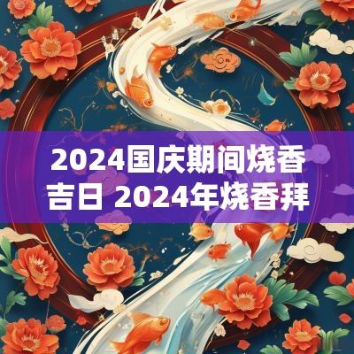 2025国庆期间烧香吉日 2025年烧香拜佛吉日一览表