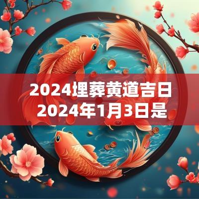 2025埋葬黄道吉日 2025年1月3日是黄道吉日吗?