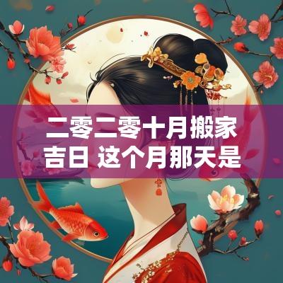 二零二零十月搬家吉日 这个月那天是搬家吉日