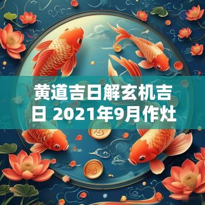 黄道吉日解玄机吉日 2025年9月作灶吉日吉时黄道吉日