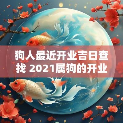 狗人最近开业吉日查找 2025属狗的开业吉日吉时七月