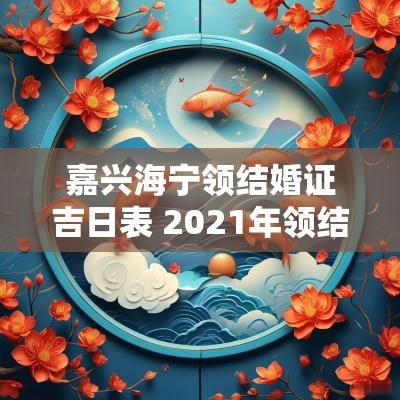 嘉兴海宁领结婚证吉日表 2025年领结婚证吉日一览表