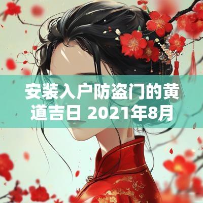 安装入户防盗门的黄道吉日 2025年8月安装入户门的黄道吉日