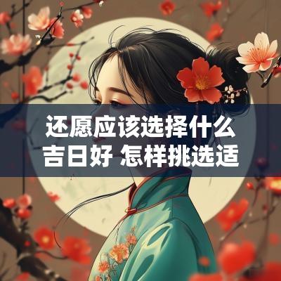 还愿应该选择什么吉日好 怎样挑选适合自己的吉日