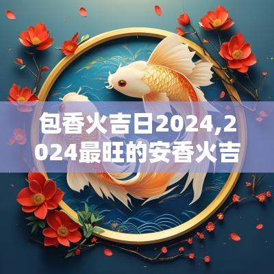 包香火吉日2025,2025最旺的安香火吉日