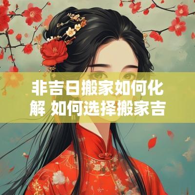 非吉日搬家如何化解 如何选择搬家吉日,搬家择吉日方法