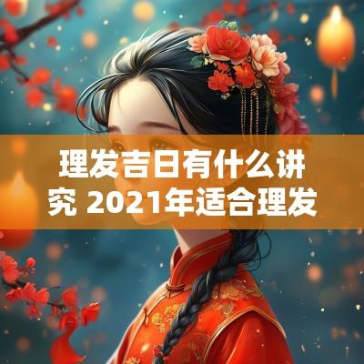 理发吉日有什么讲究 2025年适合理发的吉日