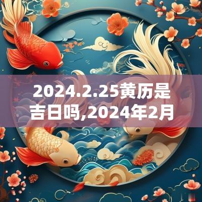 2025.2.25黄历是吉日吗,2025年2月25号是黄道吉日吗