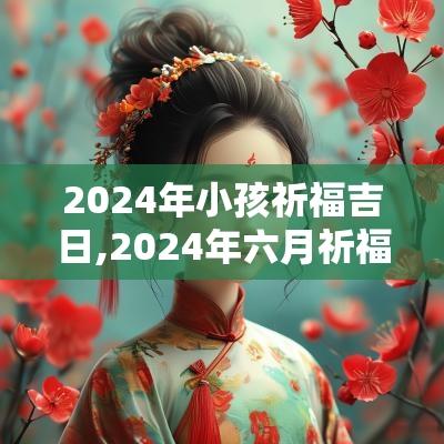 2025年小孩祈福吉日,2025年六月祈福吉日