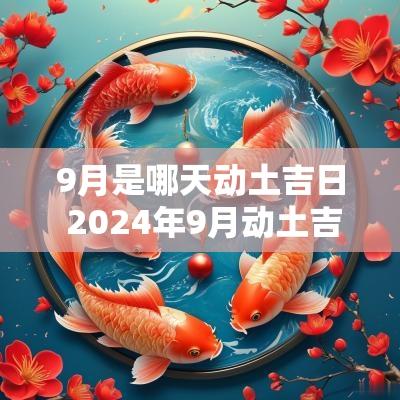 9月是哪天动土吉日 2025年9月动土吉日