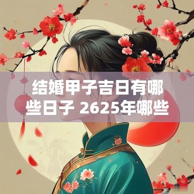结婚甲子吉日有哪些日子 2625年哪些日子是黄道吉日适合结婚