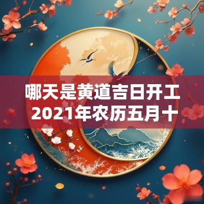 哪天是黄道吉日开工 2025年农历五月十一日是黄道吉日吗