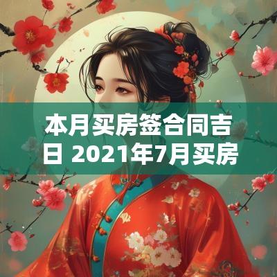 本月买房签合同吉日 2025年7月买房签合同吉日