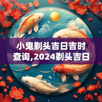 小鬼剃头吉日吉时查询,2025剃头吉日黄道吉日查询