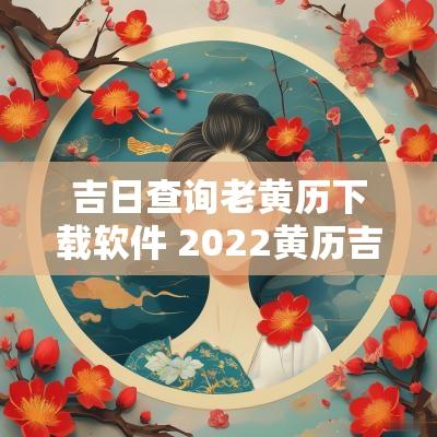 吉日查询老黄历下载软件 2025黄历吉日老黄历查询