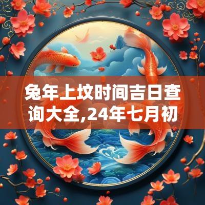 蛇年上坟时间吉日查询大全,24年七月初八黄历吉日查询