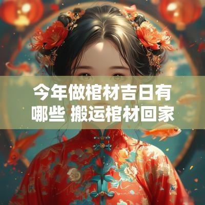 今年做棺材吉日有哪些 搬运棺材回家的吉日