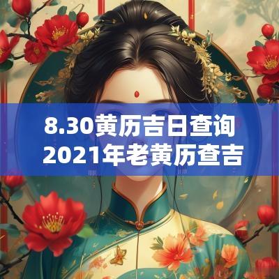 8.30黄历吉日查询 2025年老黄历查吉日查询