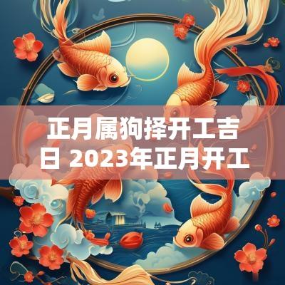 正月属狗择开工吉日 2025年正月开工吉日农历开工吉日