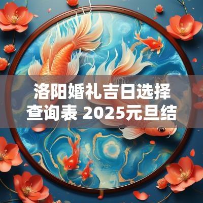 洛阳婚礼吉日选择查询表 2025元旦结婚吉日查询表