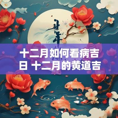十二月如何看病吉日 十二月的黄道吉日有哪几天