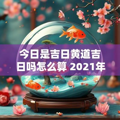 今日是吉日黄道吉日吗怎么算 2025年腊月初二是黄道吉日吗