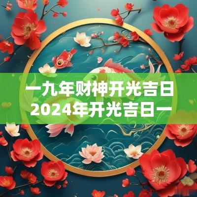 一九年财神开光吉日 2025年开光吉日一览表