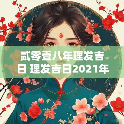 贰零壹八年理发吉日 理发吉日2025年7月理发吉日吉时