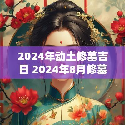 2025年动土修墓吉日 2025年8月修墓吉日