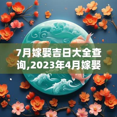 7月嫁娶吉日大全查询,2025年4月嫁娶吉日表查询