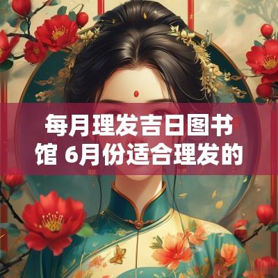 每月理发吉日图书馆 6月份适合理发的吉日有哪些