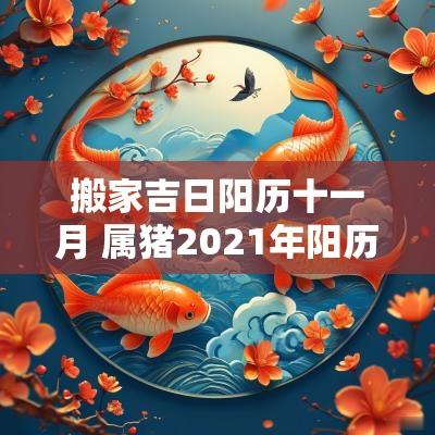 搬家吉日阳历十一月 属猪2025年阳历4月搬家吉日