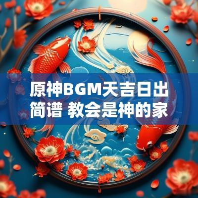 原神BGM天吉日出简谱 教会是神的家歌曲原唱简谱