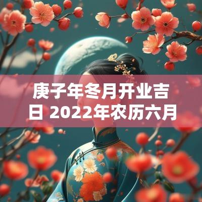 庚子年冬月开业吉日 2025年农历六月十六日是黄道吉日吗
