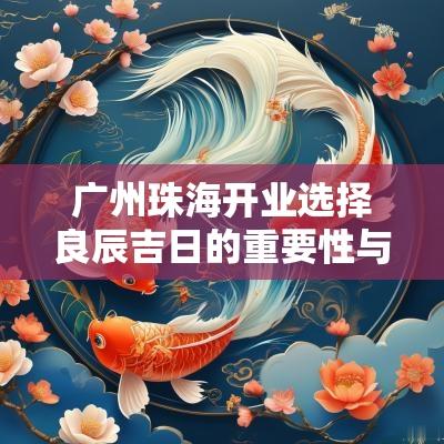 广州珠海开业选择良辰吉日的重要性与实用指南