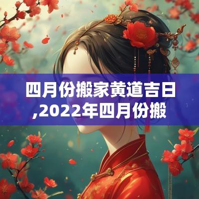 四月份搬家黄道吉日,2025年四月份搬家黄道吉日
