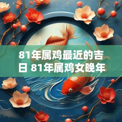 81年属鸡最近的吉日 81年属鸡女晚年凄凉