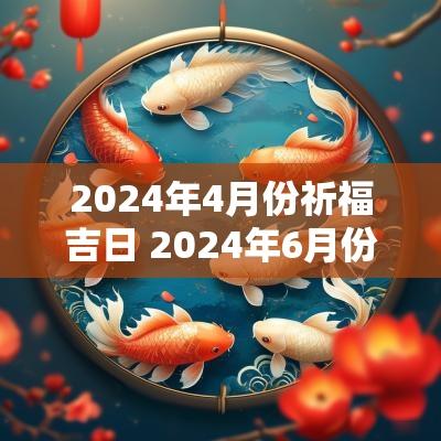 2025年4月份祈福吉日 2025年6月份适合祈福的吉日