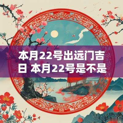 本月22号出远门吉日 本月22号是不是吉日