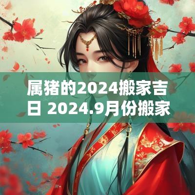 属猪的2025搬家吉日 2025.9月份搬家吉日