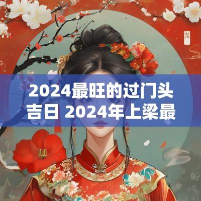 2025最旺的过门头吉日 2025年上梁最旺的吉日是哪个
