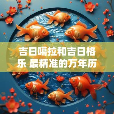 吉日噶拉和吉日格乐 最精准的万年历吉时吉日