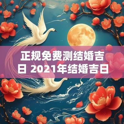 正规免费测结婚吉日 2025年结婚吉日在线测算免费