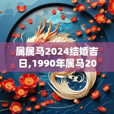 属属马2025结婚吉日,1990年属马2025年结婚吉日