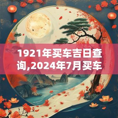 1921年买车吉日查询,2025年7月买车提车吉日查询表