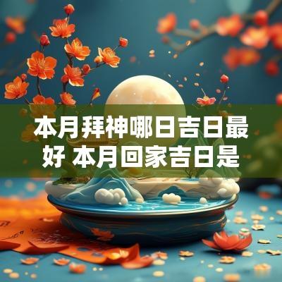 本月拜神哪日吉日最好 本月回家吉日是哪几天